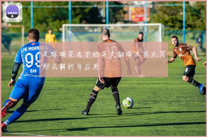 足球明星名字的英文翻译及其大写形式解析与应用
