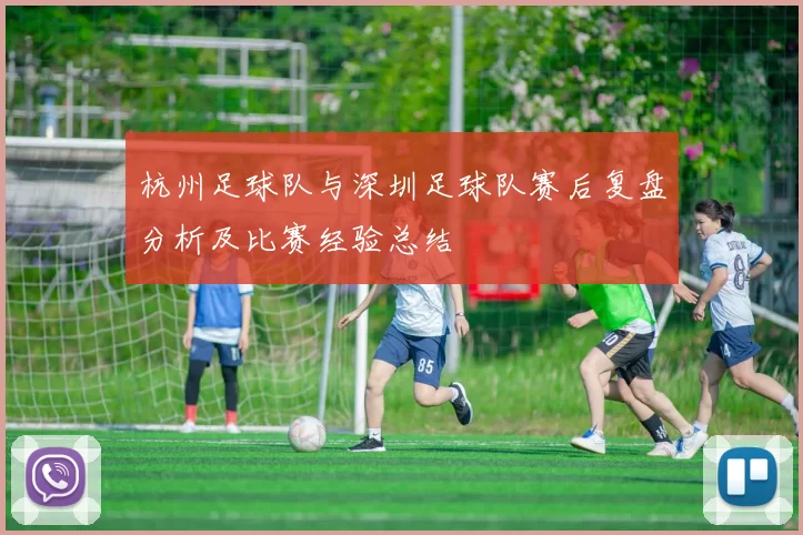 杭州足球队与深圳足球队赛后复盘分析及比赛经验总结