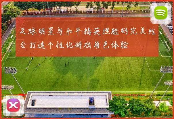 足球明星与和平精英捏脸码完美结合打造个性化游戏角色体验