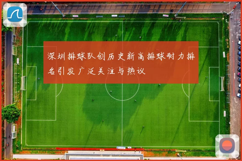 深圳排球队创历史新高排球耐力排名引发广泛关注与热议