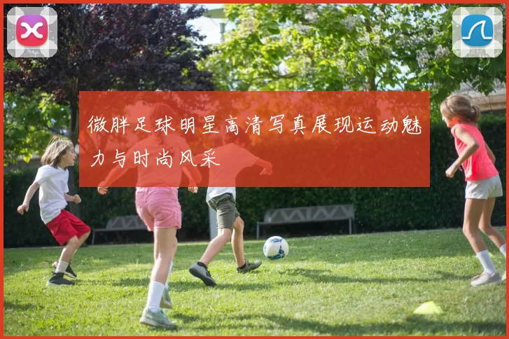 微胖足球明星高清写真展现运动魅力与时尚风采