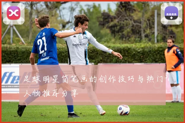 足球明星简笔画的创作技巧与热门人物推荐分享
