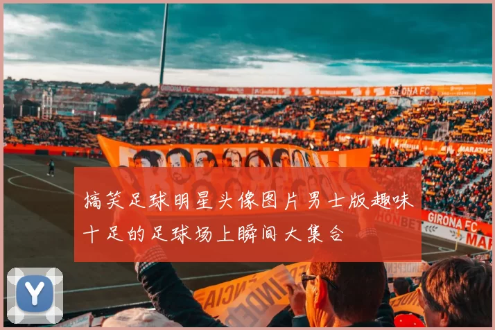 搞笑足球明星头像图片男士版趣味十足的足球场上瞬间大集合