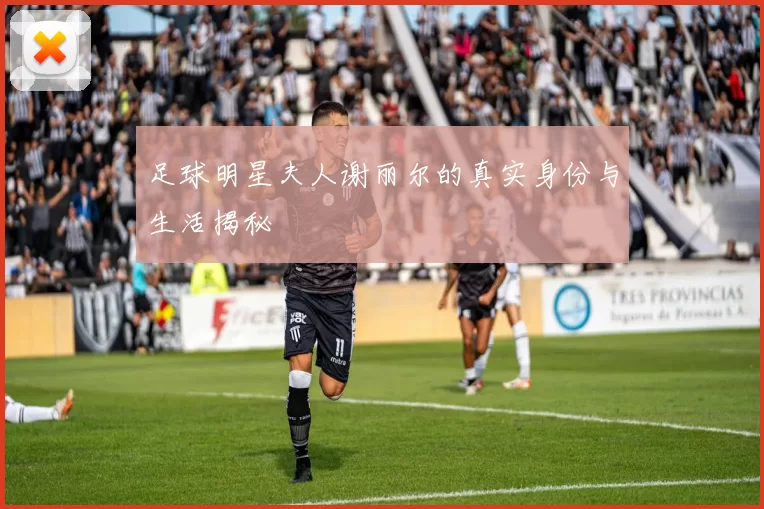 足球明星夫人谢丽尔的真实身份与生活揭秘