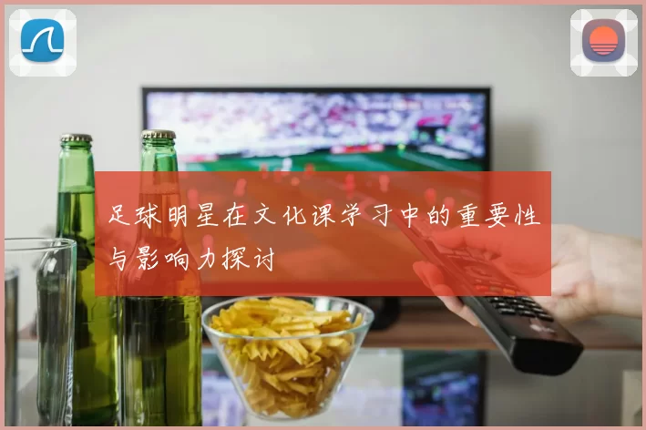 足球明星在文化课学习中的重要性与影响力探讨