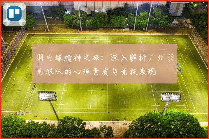 羽毛球精神之旅：深入解析广州羽毛球队的心理素质与竞技表现