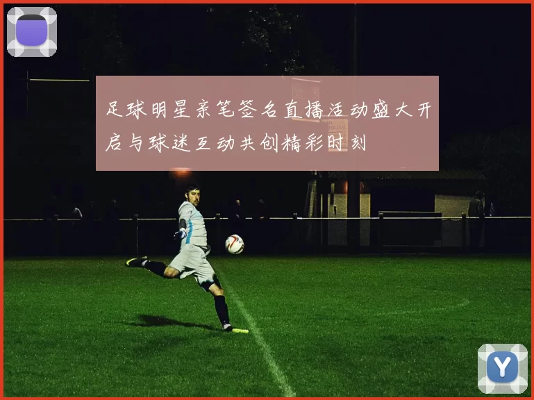 足球明星亲笔签名直播活动盛大开启与球迷互动共创精彩时刻