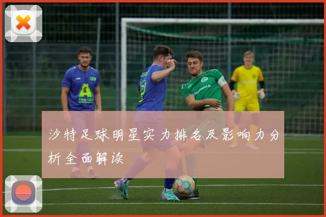 沙特足球明星实力排名及影响力分析全面解读