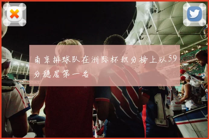 南京排球队在洲际杯积分榜上以59分稳居第一名