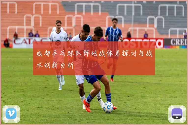 成都乒乓球队阵地战体系探讨与战术创新分析