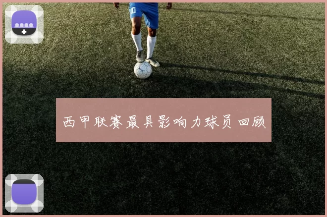 西甲联赛最具影响力球员回顾