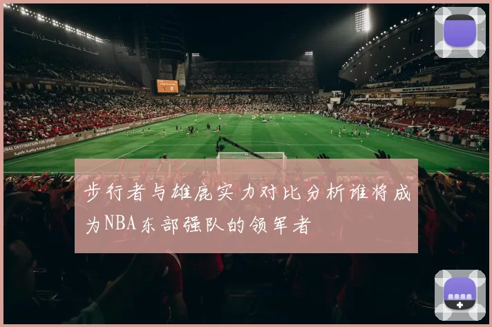 步行者与雄鹿实力对比分析谁将成为NBA东部强队的领军者