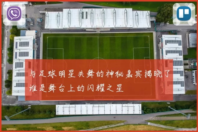 与足球明星共舞的神秘嘉宾揭晓了谁是舞台上的闪耀之星