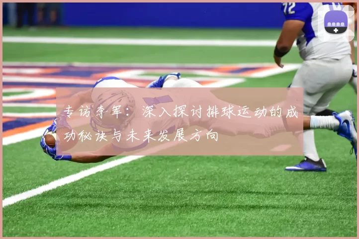 专访李军：深入探讨排球运动的成功秘诀与未来发展方向