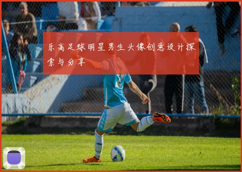 乐高足球明星男生头像创意设计探索与分享