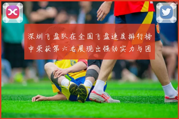 深圳飞盘队在全国飞盘速度排行榜中荣获第六名展现出强劲实力与团队合作精神