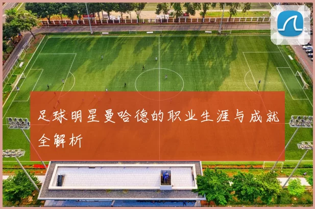 足球明星曼哈德的职业生涯与成就全解析