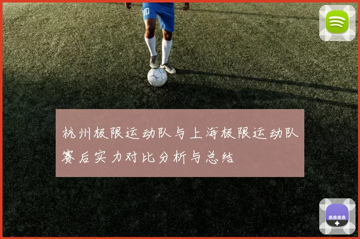 杭州极限运动队与上海极限运动队赛后实力对比分析与总结
