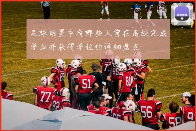 足球明星中有哪些人曾在高校完成学业并获得学位的详细盘点