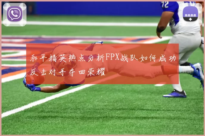 和平精英热点分析FPX战队如何成功反击对手夺回荣耀