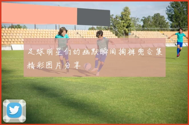 足球明星们的幽默瞬间掏裤兜合集精彩图片分享