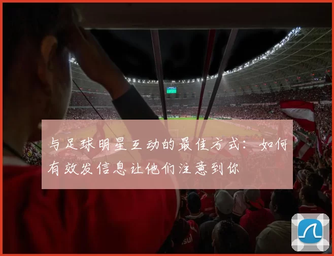与足球明星互动的最佳方式：如何有效发信息让他们注意到你