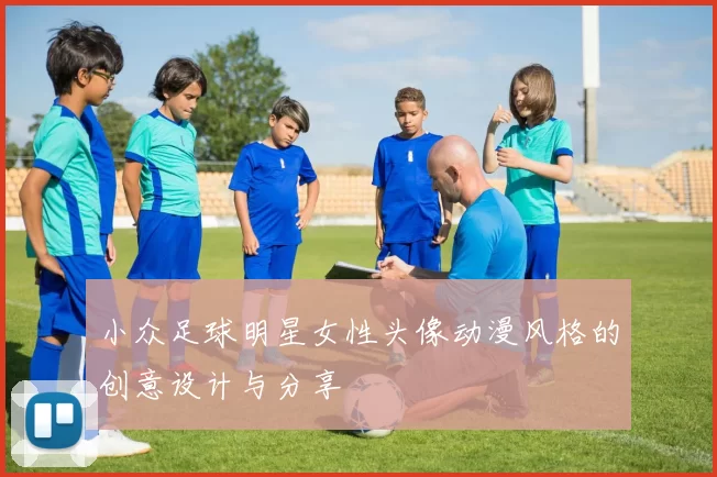 小众足球明星女性头像动漫风格的创意设计与分享