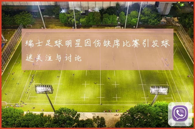 瑞士足球明星因伤缺席比赛引发球迷关注与讨论