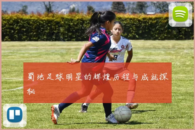 蜀地足球明星的辉煌历程与成就探秘