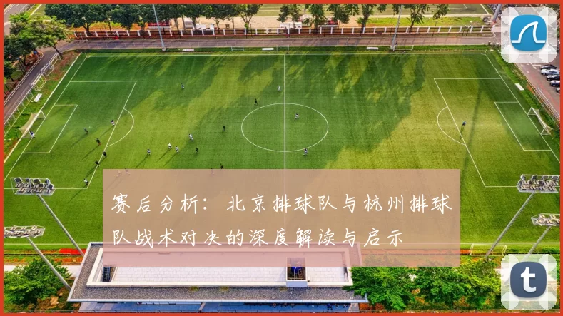 赛后分析：北京排球队与杭州排球队战术对决的深度解读与启示