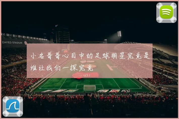 小名哥哥心目中的足球明星究竟是谁让我们一探究竟