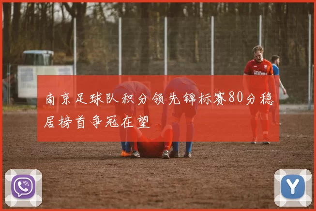 南京足球队积分领先锦标赛80分稳居榜首争冠在望