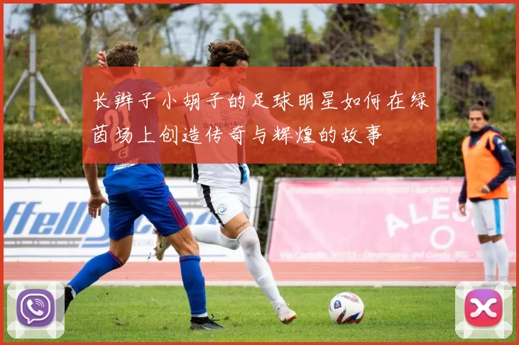 长辫子小胡子的足球明星如何在绿茵场上创造传奇与辉煌的故事
