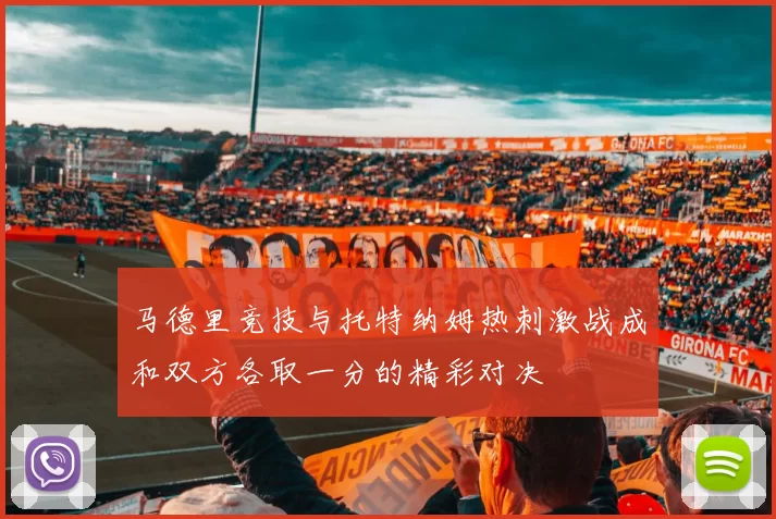 马德里竞技与托特纳姆热刺激战成和双方各取一分的精彩对决
