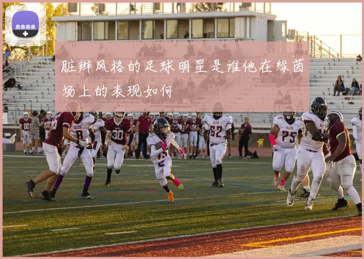 脏辫风格的足球明星是谁他在绿茵场上的表现如何