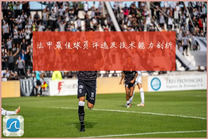 法甲最佳球员评选及技术能力剖析