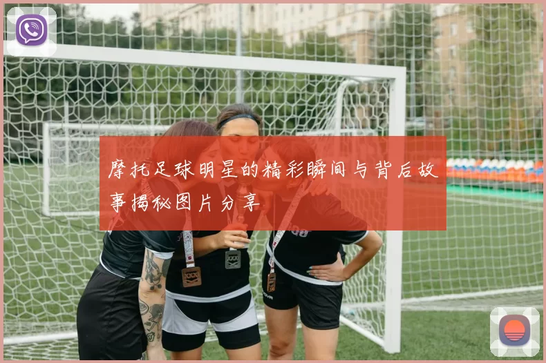 摩托足球明星的精彩瞬间与背后故事揭秘图片分享