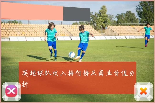英超球队收入排行榜及商业价值分析