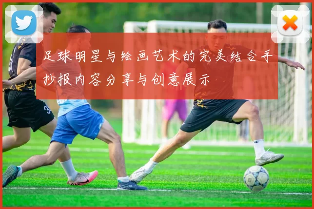 足球明星与绘画艺术的完美结合手抄报内容分享与创意展示