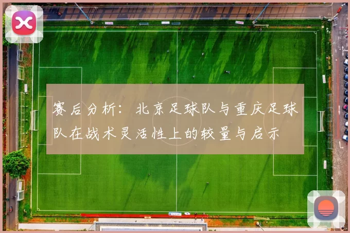 赛后分析：北京足球队与重庆足球队在战术灵活性上的较量与启示