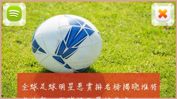 全球足球明星悬赏排名榜揭晓谁将成为新一代球场巨星的焦点
