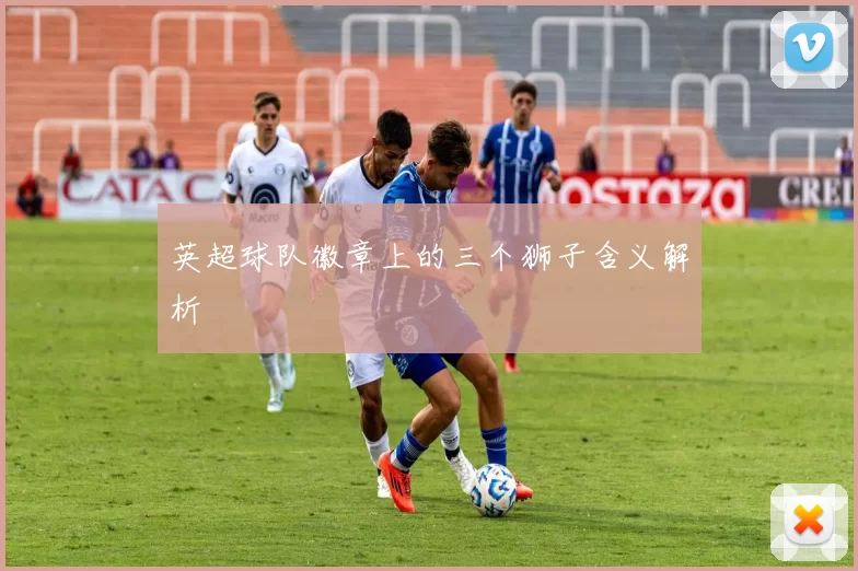 英超球队徽章上的三个狮子含义解析