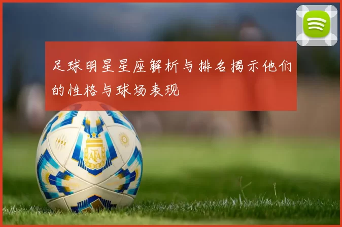 足球明星星座解析与排名揭示他们的性格与球场表现