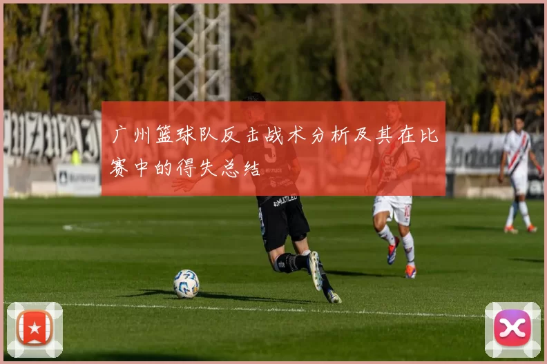 广州篮球队反击战术分析及其在比赛中的得失总结
