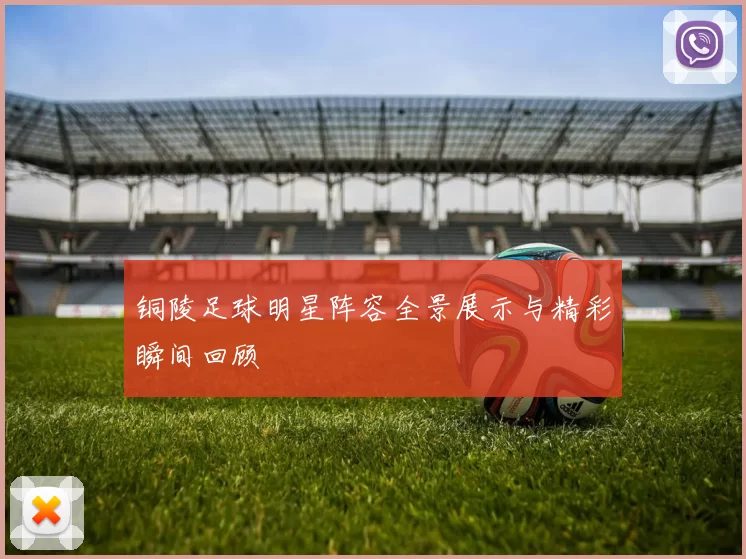 铜陵足球明星阵容全景展示与精彩瞬间回顾