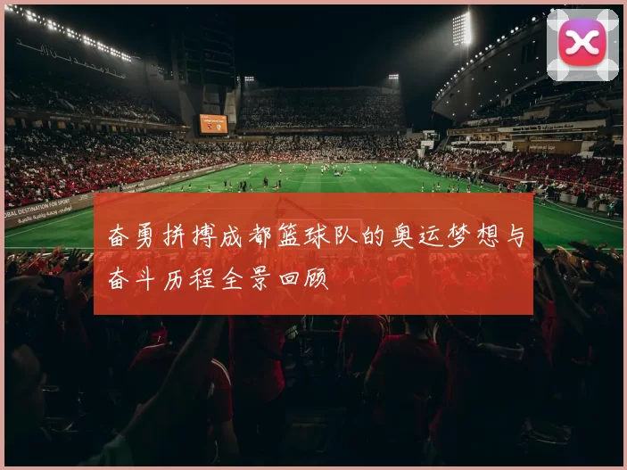 奋勇拼搏成都篮球队的奥运梦想与奋斗历程全景回顾