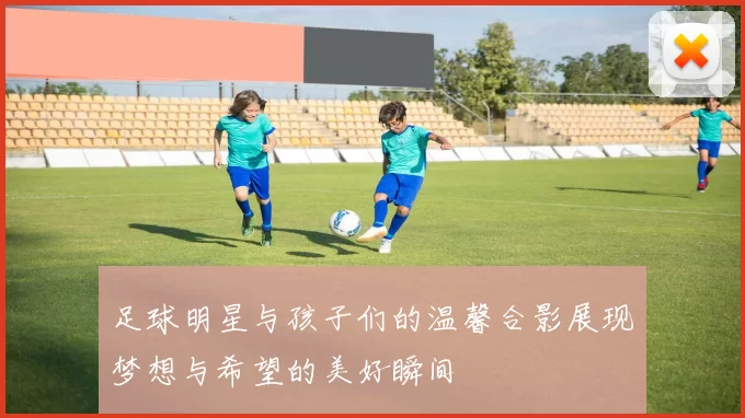 足球明星与孩子们的温馨合影展现梦想与希望的美好瞬间