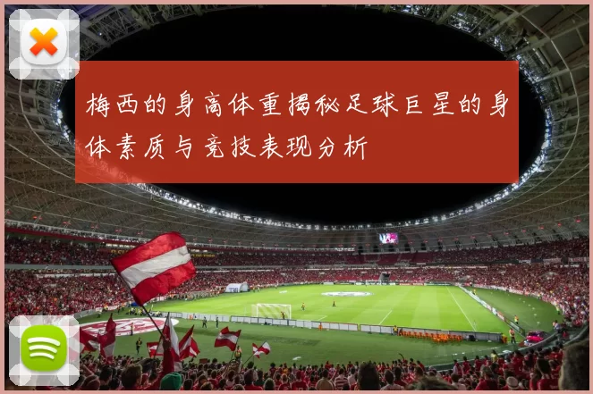 梅西的身高体重揭秘足球巨星的身体素质与竞技表现分析