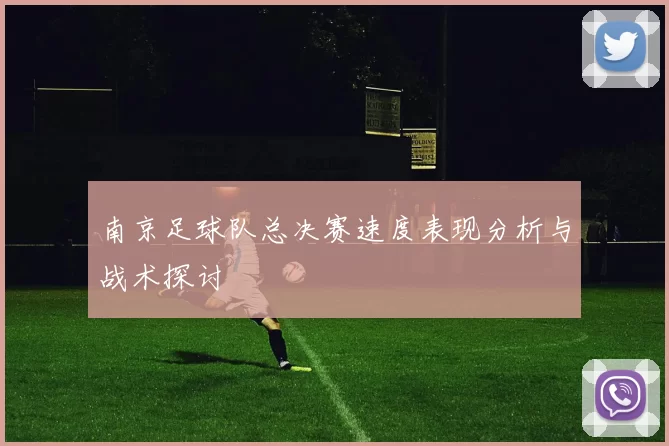 南京足球队总决赛速度表现分析与战术探讨