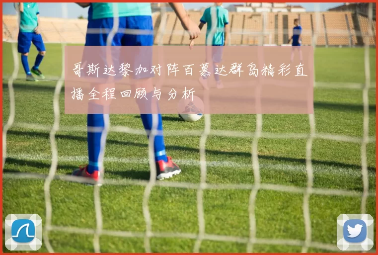 哥斯达黎加对阵百慕达群岛精彩直播全程回顾与分析